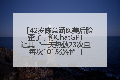 42岁陈意涵医美后脸歪了，称ChatGPT让其“一天热敷23次且每次1015分钟”