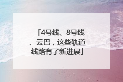 4号线、8号线、云巴，这些轨道线路有了新进展