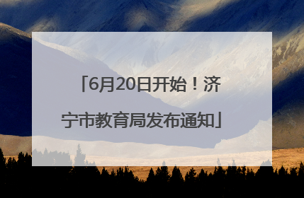 6月20日开始！济宁市教育局发布通知