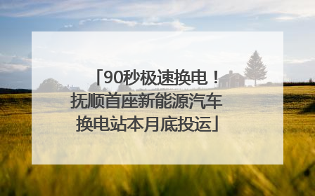 90秒极速换电！抚顺首座新能源汽车换电站本月底投运