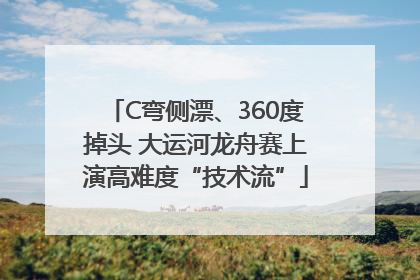 C弯侧漂、360度掉头 大运河龙舟赛上演高难度“技术流”