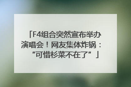 F4组合突然宣布举办演唱会！网友集体炸锅：“可惜杉菜不在了”