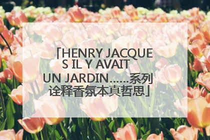 HENRY JACQUES IL Y AVAIT UN JARDIN……系列 诠释香氛本真哲思