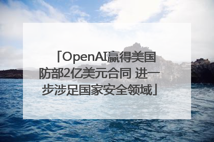 OpenAI赢得美国防部2亿美元合同 进一步涉足国家安全领域