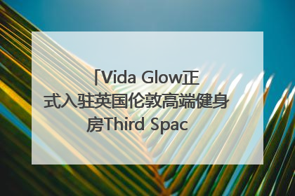 Vida Glow正式入驻英国伦敦高端健身房Third Space，携手共创高品质健康美丽生活哲学