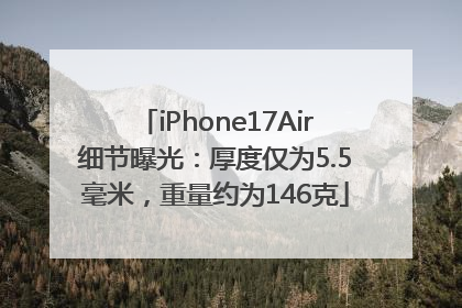 iPhone17Air细节曝光：厚度仅为5.5毫米，重量约为146克