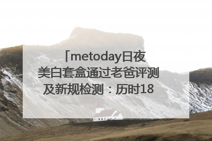 metoday日夜美白套盒通过老爸评测及新规检测：历时182天验证有效性